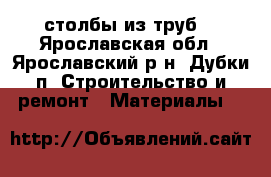 столбы из труб  - Ярославская обл., Ярославский р-н, Дубки п. Строительство и ремонт » Материалы   